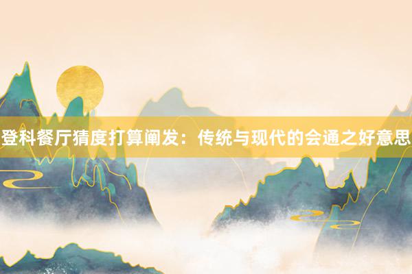 登科餐厅猜度打算阐发：传统与现代的会通之好意思