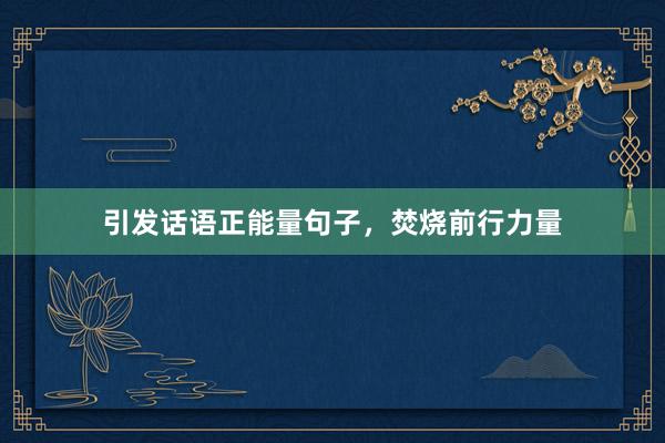 引发话语正能量句子，焚烧前行力量