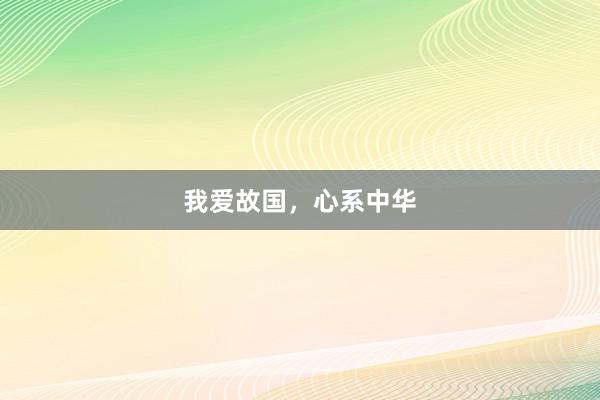 我爱故国，心系中华