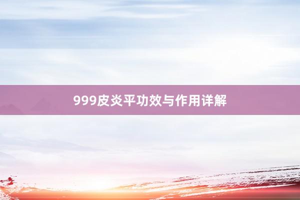 999皮炎平功效与作用详解
